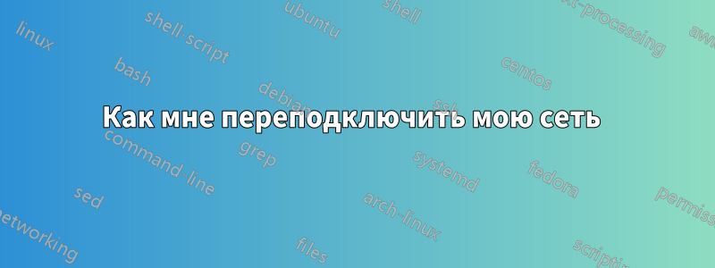 Как мне переподключить мою сеть 