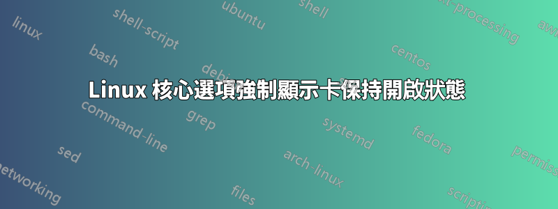 Linux 核心選項強制顯示卡保持開啟狀態