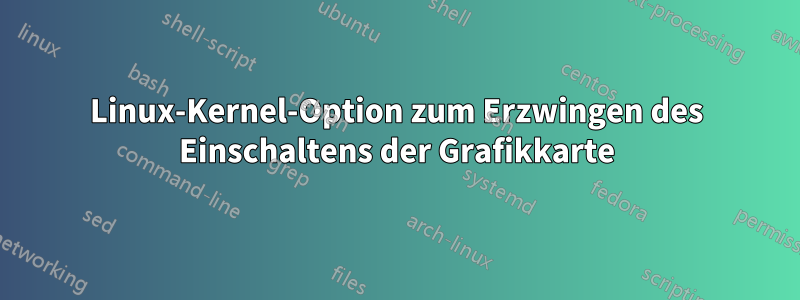 Linux-Kernel-Option zum Erzwingen des Einschaltens der Grafikkarte