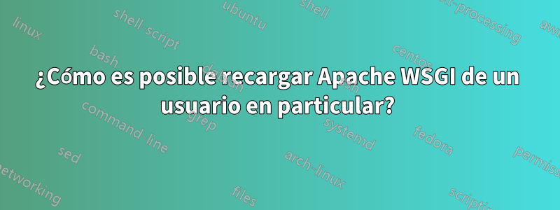 ¿Cómo es posible recargar Apache WSGI de un usuario en particular?
