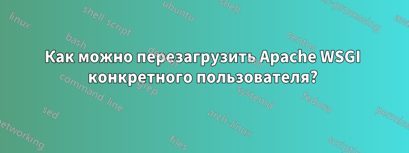 Как можно перезагрузить Apache WSGI конкретного пользователя?