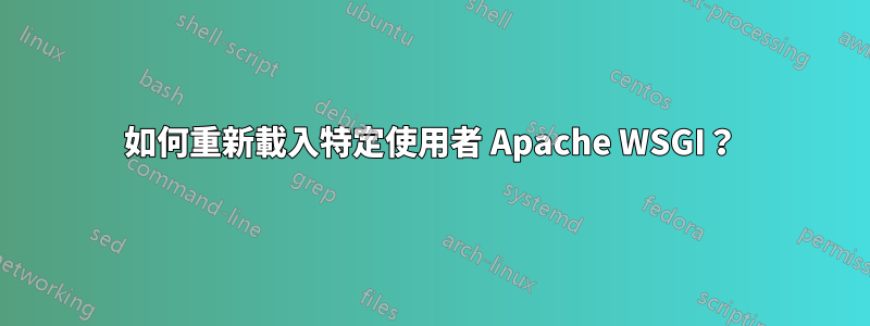 如何重新載入特定使用者 Apache WSGI？