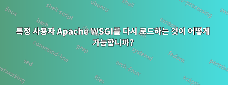 특정 사용자 Apache WSGI를 다시 로드하는 것이 어떻게 가능합니까?