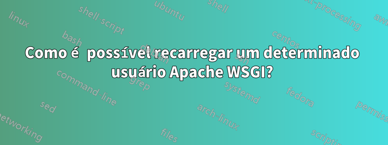 Como é possível recarregar um determinado usuário Apache WSGI?