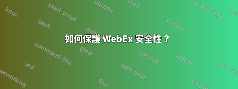 如何保護 WebEx 安全性？