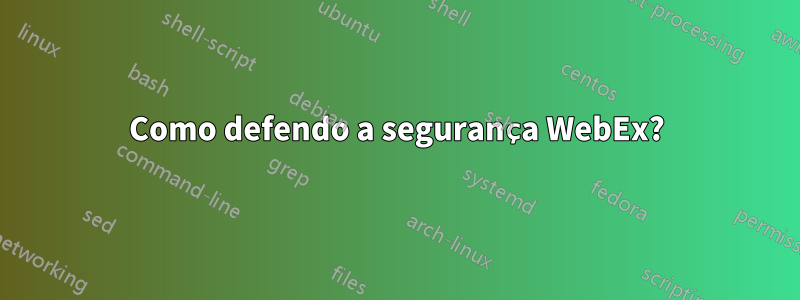 Como defendo a segurança WebEx?
