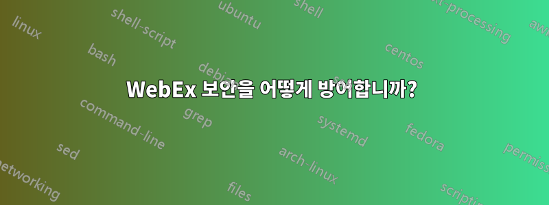 WebEx 보안을 어떻게 방어합니까?