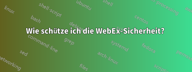Wie schütze ich die WebEx-Sicherheit?