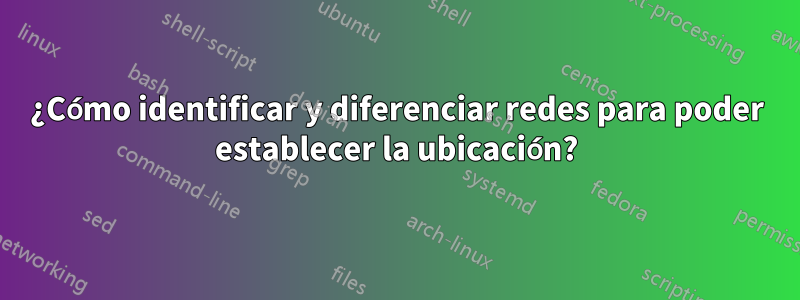 ¿Cómo identificar y diferenciar redes para poder establecer la ubicación?