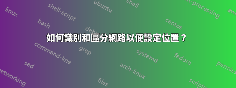 如何識別和區分網路以便設定位置？