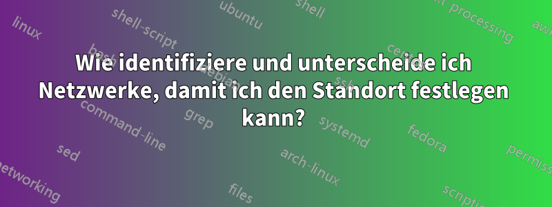 Wie identifiziere und unterscheide ich Netzwerke, damit ich den Standort festlegen kann?
