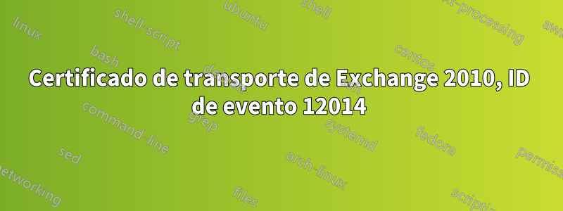 Certificado de transporte de Exchange 2010, ID de evento 12014