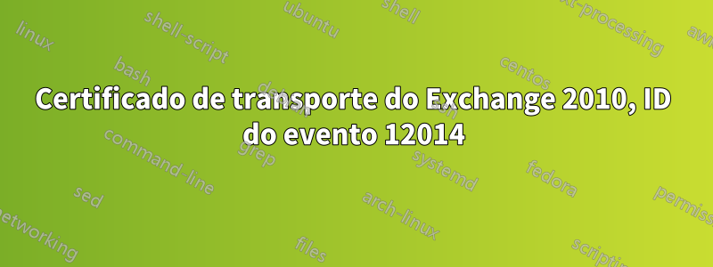 Certificado de transporte do Exchange 2010, ID do evento 12014