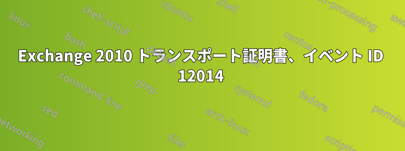 Exchange 2010 トランスポート証明書、イベント ID 12014