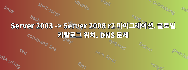 Server 2003 -> Server 2008 r2 마이그레이션. 글로벌 카탈로그 위치. DNS 문제