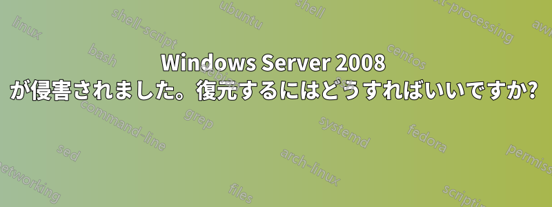 Windows Server 2008 が侵害されました。復元するにはどうすればいいですか? 