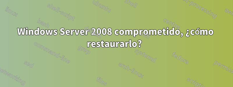 Windows Server 2008 comprometido, ¿cómo restaurarlo? 