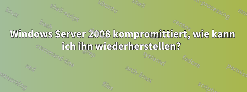 Windows Server 2008 kompromittiert, wie kann ich ihn wiederherstellen? 