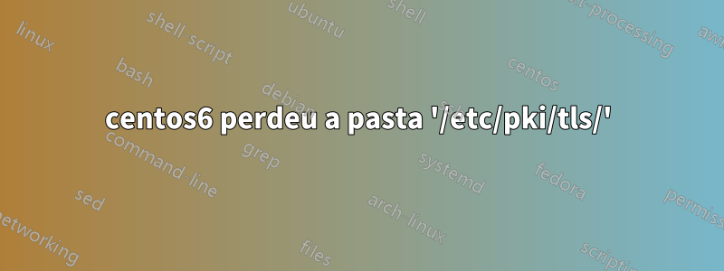 centos6 perdeu a pasta '/etc/pki/tls/'