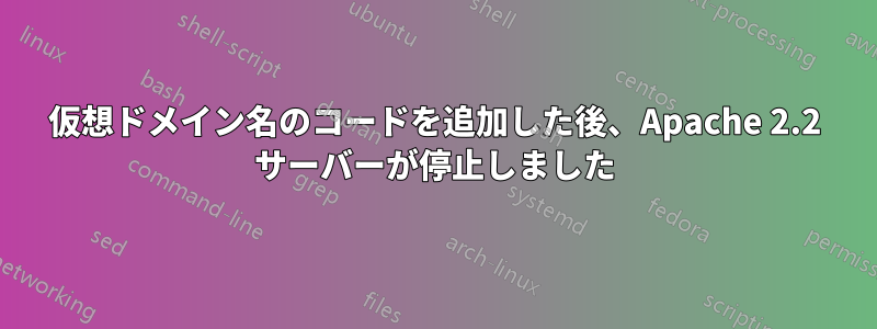 仮想ドメイン名のコードを追加した後、Apache 2.2 サーバーが停止しました