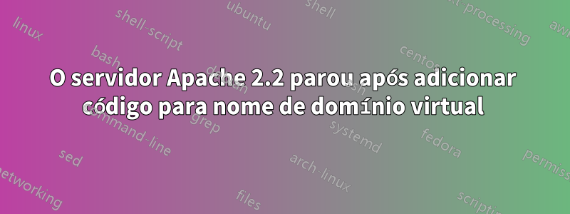 O servidor Apache 2.2 parou após adicionar código para nome de domínio virtual
