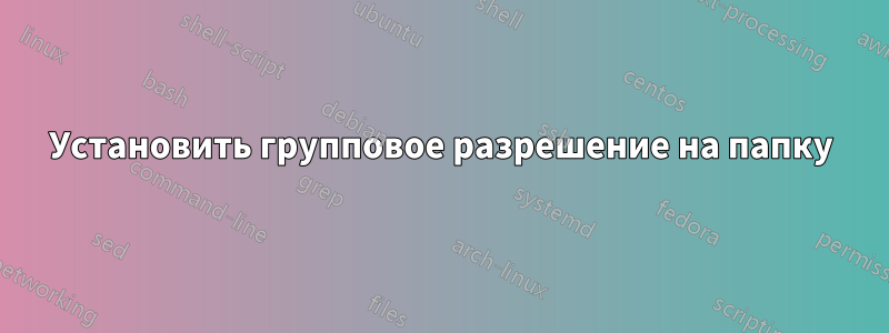 Установить групповое разрешение на папку