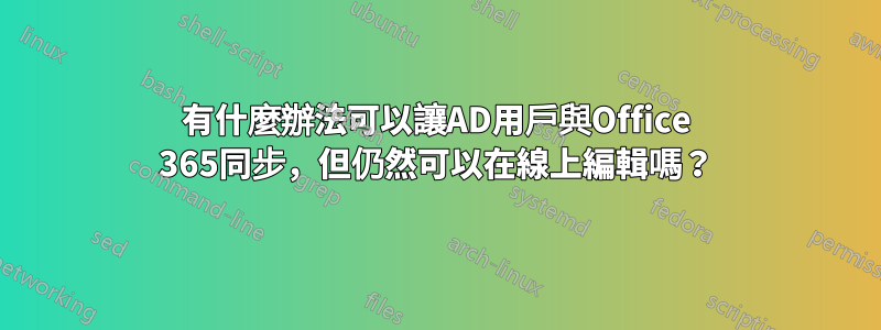 有什麼辦法可以讓AD用戶與Office 365同步,但仍然可以在線上編輯嗎?