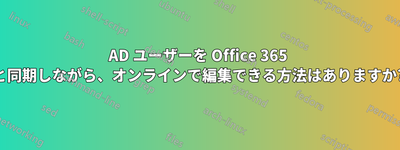 AD ユーザーを Office 365 と同期しながら、オンラインで編集できる方法はありますか?