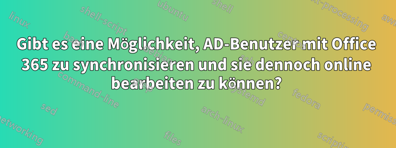 Gibt es eine Möglichkeit, AD-Benutzer mit Office 365 zu synchronisieren und sie dennoch online bearbeiten zu können?