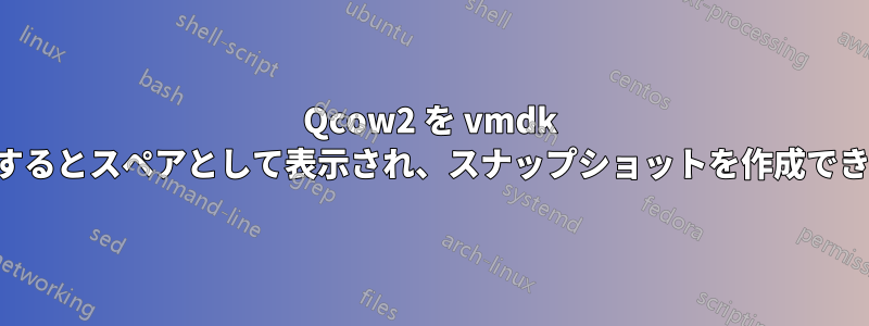 Qcow2 を vmdk に変換するとスペアとして表示され、スナップショットを作成できません