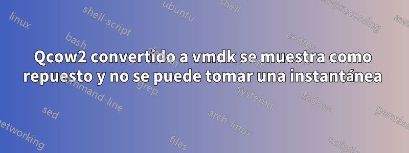 Qcow2 convertido a vmdk se muestra como repuesto y no se puede tomar una instantánea
