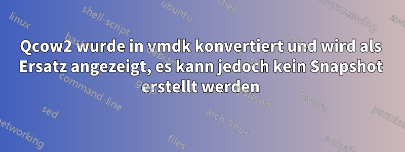 Qcow2 wurde in vmdk konvertiert und wird als Ersatz angezeigt, es kann jedoch kein Snapshot erstellt werden