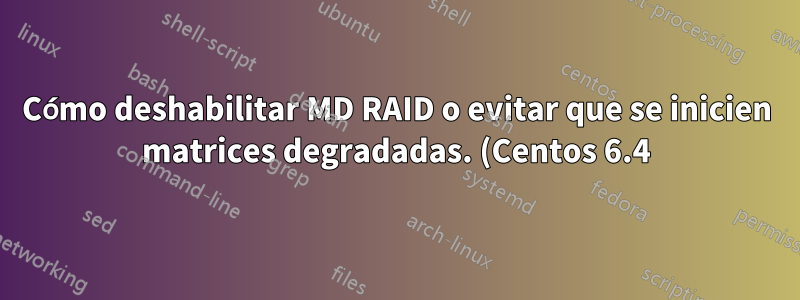 Cómo deshabilitar MD RAID o evitar que se inicien matrices degradadas. (Centos 6.4)