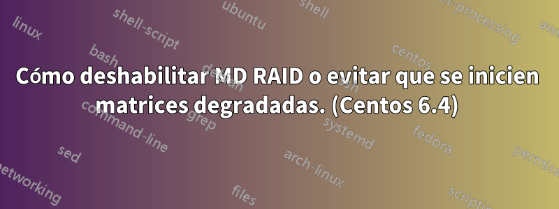 Cómo deshabilitar MD RAID o evitar que se inicien matrices degradadas. (Centos 6.4)