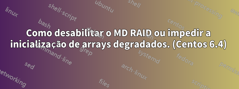 Como desabilitar o MD RAID ou impedir a inicialização de arrays degradados. (Centos 6.4)