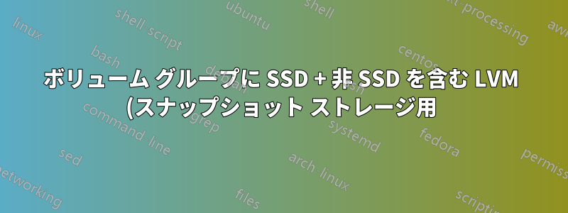 ボリューム グループに SSD + 非 SSD を含む LVM (スナップショット ストレージ用)