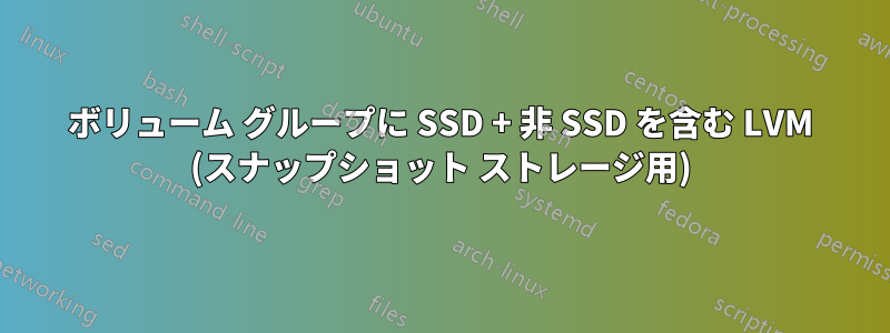 ボリューム グループに SSD + 非 SSD を含む LVM (スナップショット ストレージ用)