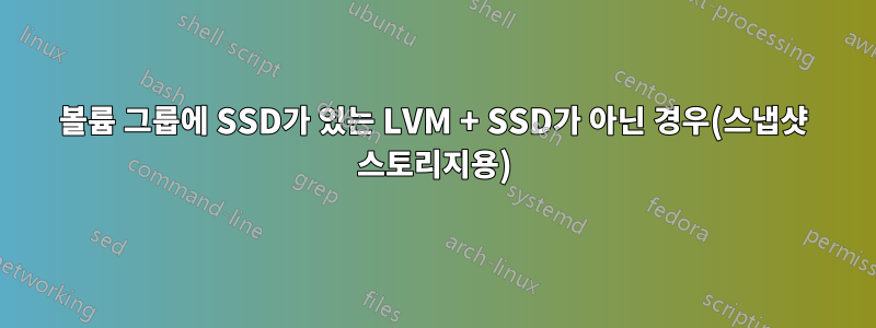 볼륨 그룹에 SSD가 있는 LVM + SSD가 아닌 경우(스냅샷 스토리지용)