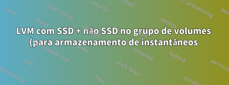 LVM com SSD + não SSD no grupo de volumes (para armazenamento de instantâneos)