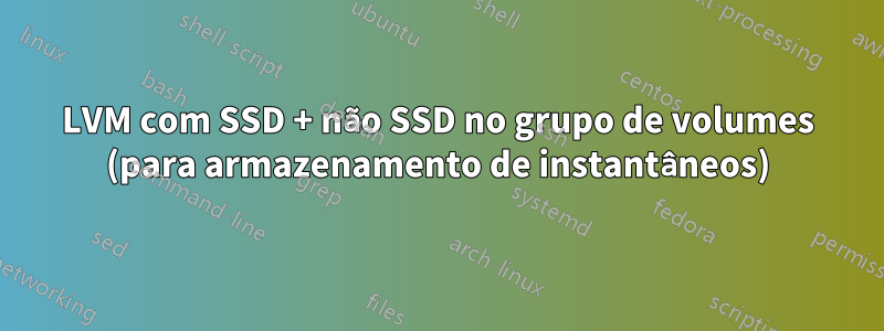 LVM com SSD + não SSD no grupo de volumes (para armazenamento de instantâneos)