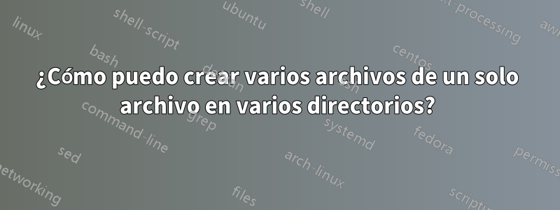 ¿Cómo puedo crear varios archivos de un solo archivo en varios directorios?