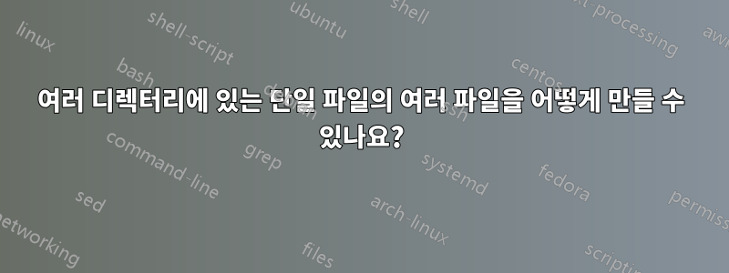 여러 디렉터리에 있는 단일 파일의 여러 파일을 어떻게 만들 수 있나요?