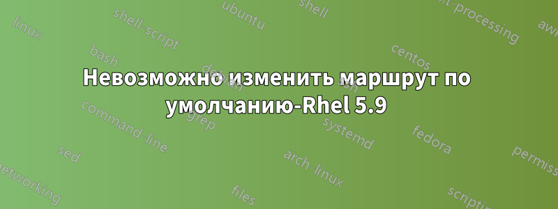 Невозможно изменить маршрут по умолчанию-Rhel 5.9