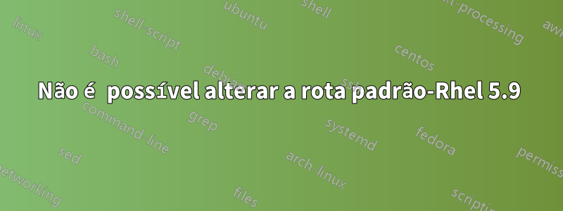 Não é possível alterar a rota padrão-Rhel 5.9