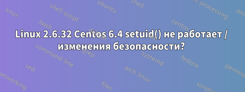 Linux 2.6.32 Centos 6.4 setuid() не работает / изменения безопасности?
