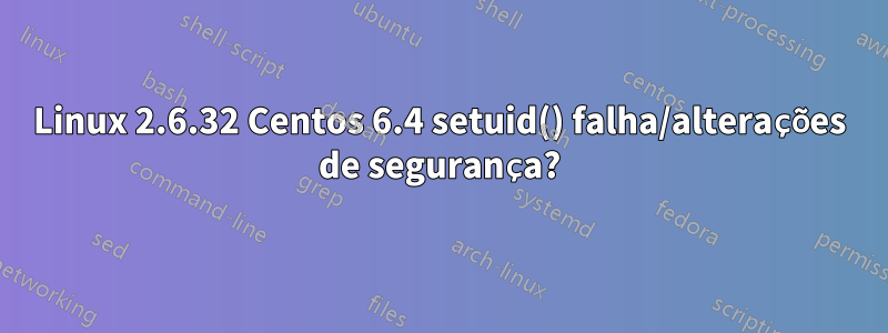Linux 2.6.32 Centos 6.4 setuid() falha/alterações de segurança?