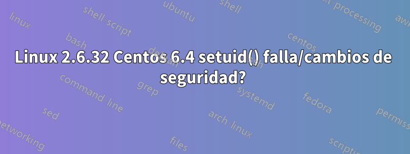 Linux 2.6.32 Centos 6.4 setuid() falla/cambios de seguridad?