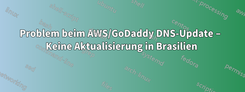Problem beim AWS/GoDaddy DNS-Update – Keine Aktualisierung in Brasilien