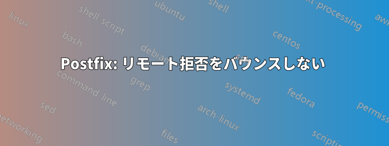 Postfix: リモート拒否をバウンスしない