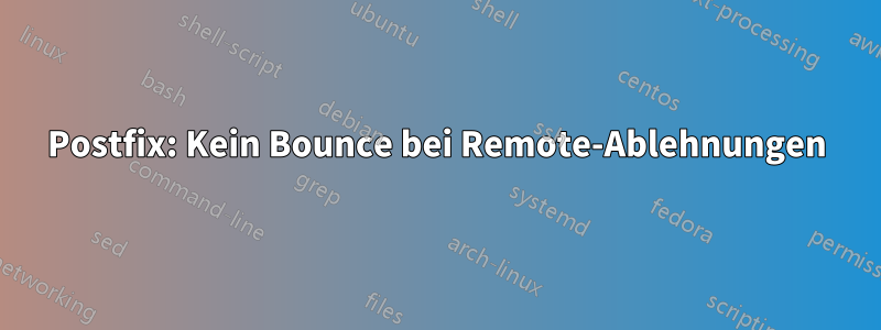Postfix: Kein Bounce bei Remote-Ablehnungen
